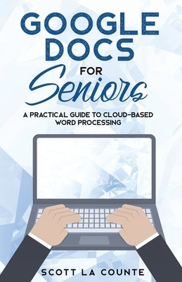 Google Docs for Seniors: A Practical Guide to Cloud-Based Word Processing by La Counte, Scott