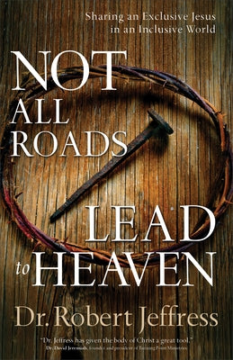 Not All Roads Lead to Heaven: Sharing an Exclusive Jesus in an Inclusive World by Jeffress, Robert