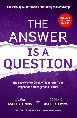 The Answer Is a Question: The Missing Superpower That Changes Everything and Will Transform Your Impact as a Manager and Leader by Ashley-Timms, Laura