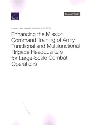 Enhancing the Mission Command Training of Army Functional and Multi-Functional Brigade Headquarters for Large-Scale Combat Operations by Klimas, Joshua
