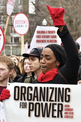 Organizing for Power: Building a 21st Century Labor Movement in Boston by Chomsky, Aviva