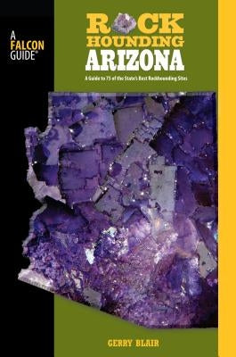 Rockhounding Arizona: A Guide to 75 of the State's Best Rockhounding Sites by Blair, Gerry