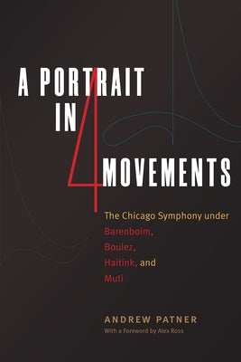 A Portrait in Four Movements: The Chicago Symphony Under Barenboim, Boulez, Haitink, and Muti by Patner, Andrew