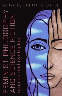 Feminist Philosophy And Science Fiction: Utopias And Dystopias by Little, Judith A.