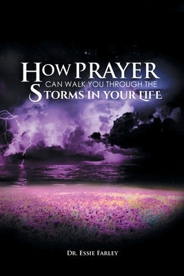 How Prayer Can Walk You Through the Storms in Your Life by Farley, Essie