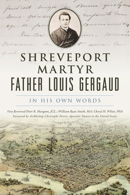 Shreveport Martyr Father Louis Gergaud: In His Own Words by Mangum, Very Reverend Peter B.