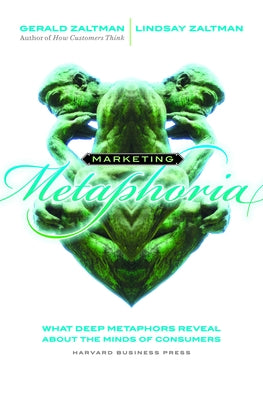 Marketing Metaphoria: What Deep Metaphors Reveal about the Minds of Consumers by Zaltman, Gerald