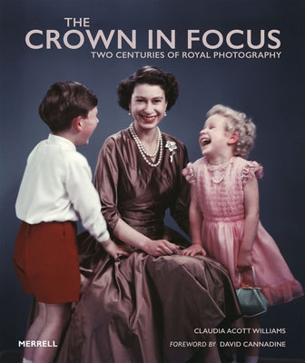 The Crown in Focus: Two Centuries of Royal Photography by Acott Williams, Claudia