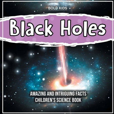 How Do Black Holes Work? Amazing And Intriguing Scientific Facts by Kids, Bold