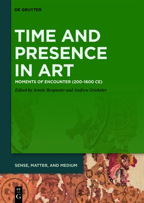 Time and Presence in Art: Moments of Encounter (200-1600 Ce) by Bergmeier, Armin