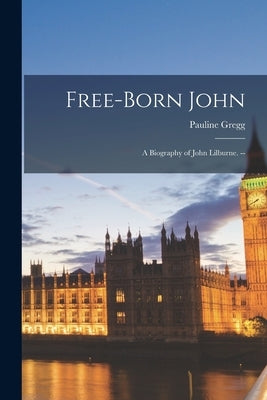 Free-born John: a Biography of John Lilburne. -- by Gregg, Pauline