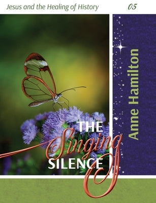 The Singing Silence: Jesus and the Healing of History 05 by Hamilton, Anne