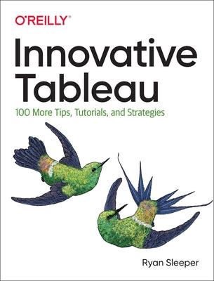 Innovative Tableau: 100 More Tips, Tutorials, and Strategies by Sleeper, Ryan