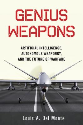 Genius Weapons: Artificial Intelligence, Autonomous Weaponry, and the Future of Warfare by Del Monte, Louis a.