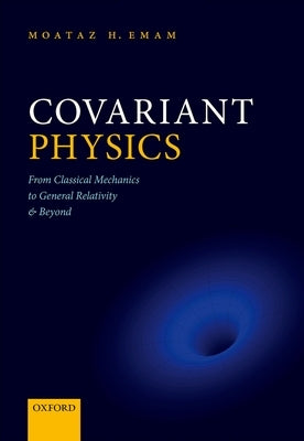 Covariant Physics: From Classical Mechanics to General Relativity and Beyond by Emam, Moataz H.