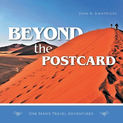 Beyond the Postcard: One Man's Travel Adventures by Swatridge, John R.