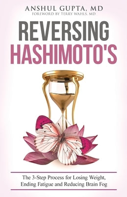 Reversing Hashimoto's: A 3-Step Process for Losing Weight, Ending Fatigue and Reducing Brain Fog by Gupta, Anshul