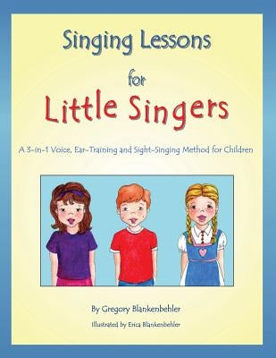 Singing Lessons for Little Singers: A 3-In-1 Voice, Ear-Training and Sight-Singing Method for Children by Blankenbehler, Erica