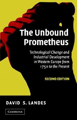 The Unbound Prometheus: Technological Change and Industrial Development in Western Europe from 1750 to the Present by Landes, David S.