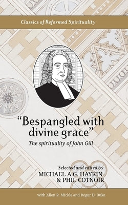 Bespangled with divine grace: The spirituality of John Gill by Gill, John