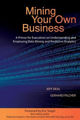 Mining Your Own Business: A Primer for Executives on Understanding and Employing Data Mining and Predictive Analytics by Deal, Jeff