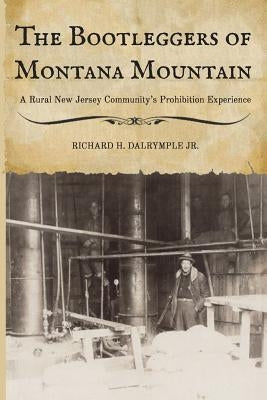 The Bootleggers of Montana Mountain: A Rural New Jersey Community's Prohibition Experience by Dalrymple Jr, Richard H.