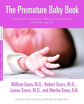 The Premature Baby Book: Everything You Need to Know about Your Premature Baby from Birth to Age One by Sears, Martha