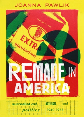 Remade in America: Surrealist Art, Activism, and Politics, 1940-1978 by Pawlik, Joanna