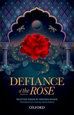 Defiance of the Rose: Selected Poems by Perveen Shakir - Translated from Urdu by Naima Rashid by Shakir