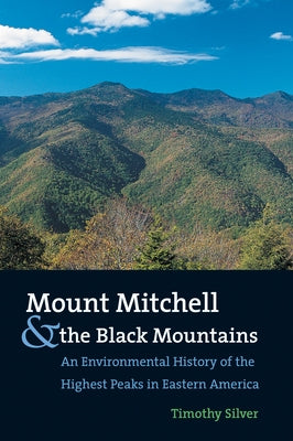 Mount Mitchell and the Black Mountains: An Environmental History of the Highest Peaks in Eastern America by Silver, Timothy