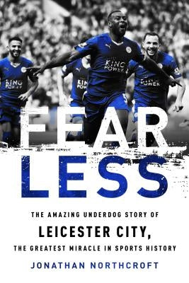 Fearless: The Amazing Underdog Story of Leicester City, the Greatest Miracle in Sports History by Northcroft, Jonathan