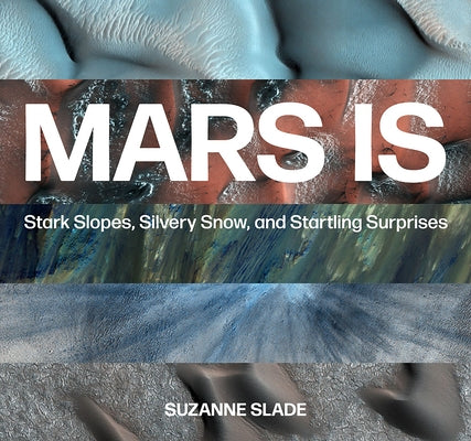 Mars Is: Stark Slopes, Silvery Snow, and Startling Surprises by Slade, Suzanne