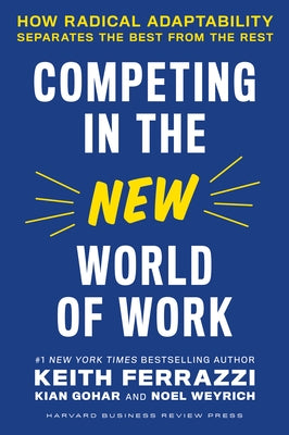 Competing in the New World of Work: How Radical Adaptability Separates the Best from the Rest by Ferrazzi, Keith