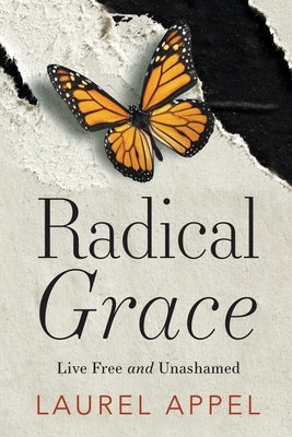 Radical Grace: Live Free and Unashamed by Appel, Laurel