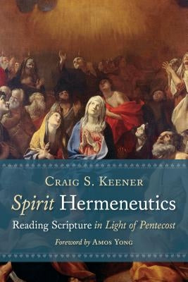 Spirit Hermeneutics: Reading Scripture in Light of Pentecost by Keener, Craig S.