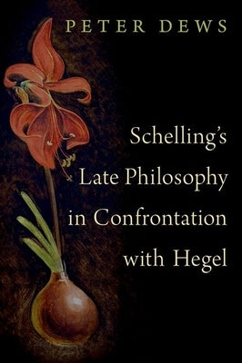 Schelling's Late Philosophy in Confrontation with Hegel by Dews, Peter