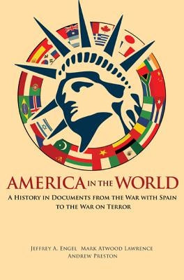 America in the World: A History in Documents from the War with Spain to the War on Terror by Engel, Jeffrey A.