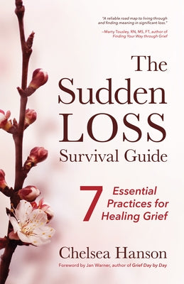 The Sudden Loss Survival Guide: Seven Essential Practices for Healing Grief (Bereavement, Suicide, Mourning) by Hanson, Chelsea