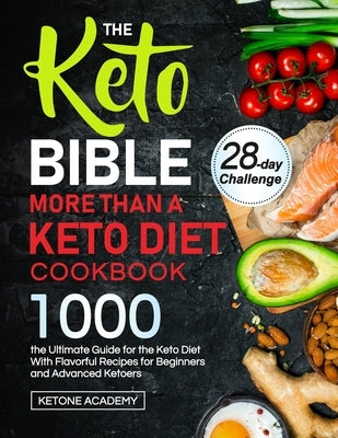 The Keto Bible More Than A Keto Diet Cookbook: the Ultimate Guide for the Keto Diet With 1000 Flavorful Recipes for Beginners and Advanced Ketoers by Academy, Ketone