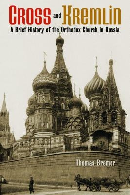 Cross and Kremlin: A Brief History of the Orthodox Church in Russia by Bremer, Thomas