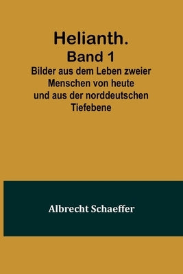 Helianth. Band 1; Bilder aus dem Leben zweier Menschen von heute und aus der norddeutschen Tiefebene by Schaeffer, Albrecht