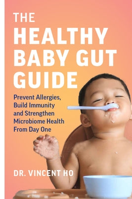 The Healthy Baby Gut Guide: Prevent Allergies, Build Immunity and Strengthen Microbiome Health from Day One by Dr Ho, Vincent