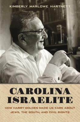 Carolina Israelite: How Harry Golden Made Us Care about Jews, the South, and Civil Rights by Hartnett, Kimberly Marlowe