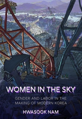 Women in the Sky: Gender and Labor in the Making of Modern Korea by Nam, Hwasook