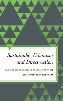 Sustainable Urbanism and Direct Action: Case Studies in Dialectical Activism by Shepard, Benjamin Heim