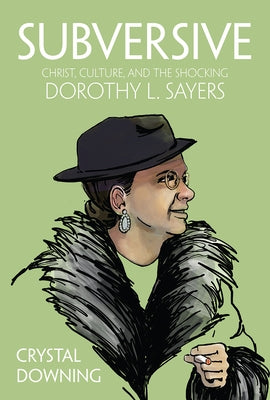 Subversive: Christ, Culture, and the Shocking Dorothy L. Sayers by Downing, Crystal