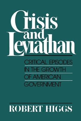 Crisis and Leviathan: Critical Episodes in the Growth of American Government by Higgs, Robert