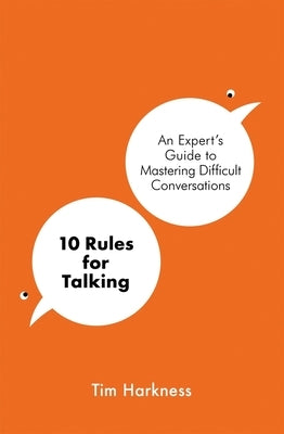 10 Rules for Talking: An Expert's Guide to Mastering Difficult Conversations by Harkness, Tim