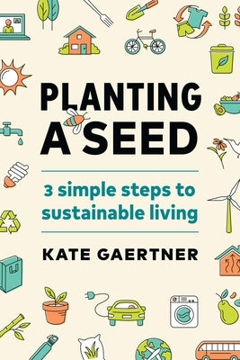 Planting a Seed: Three Simple Steps to Sustainable Living by Gaertner, Kate