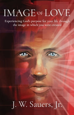 Image of Love: Experiencing God's purpose for your life through the image in which you were created by Sauers, Jeffrey W.